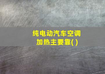 纯电动汽车空调加热主要靠( )